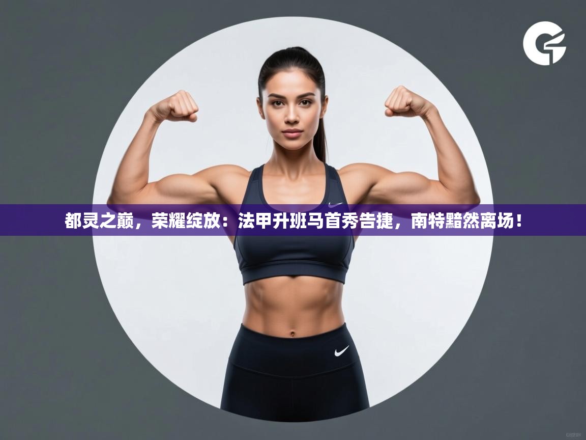 都灵之巅，荣耀绽放：法甲升班马首秀告捷，南特黯然离场！