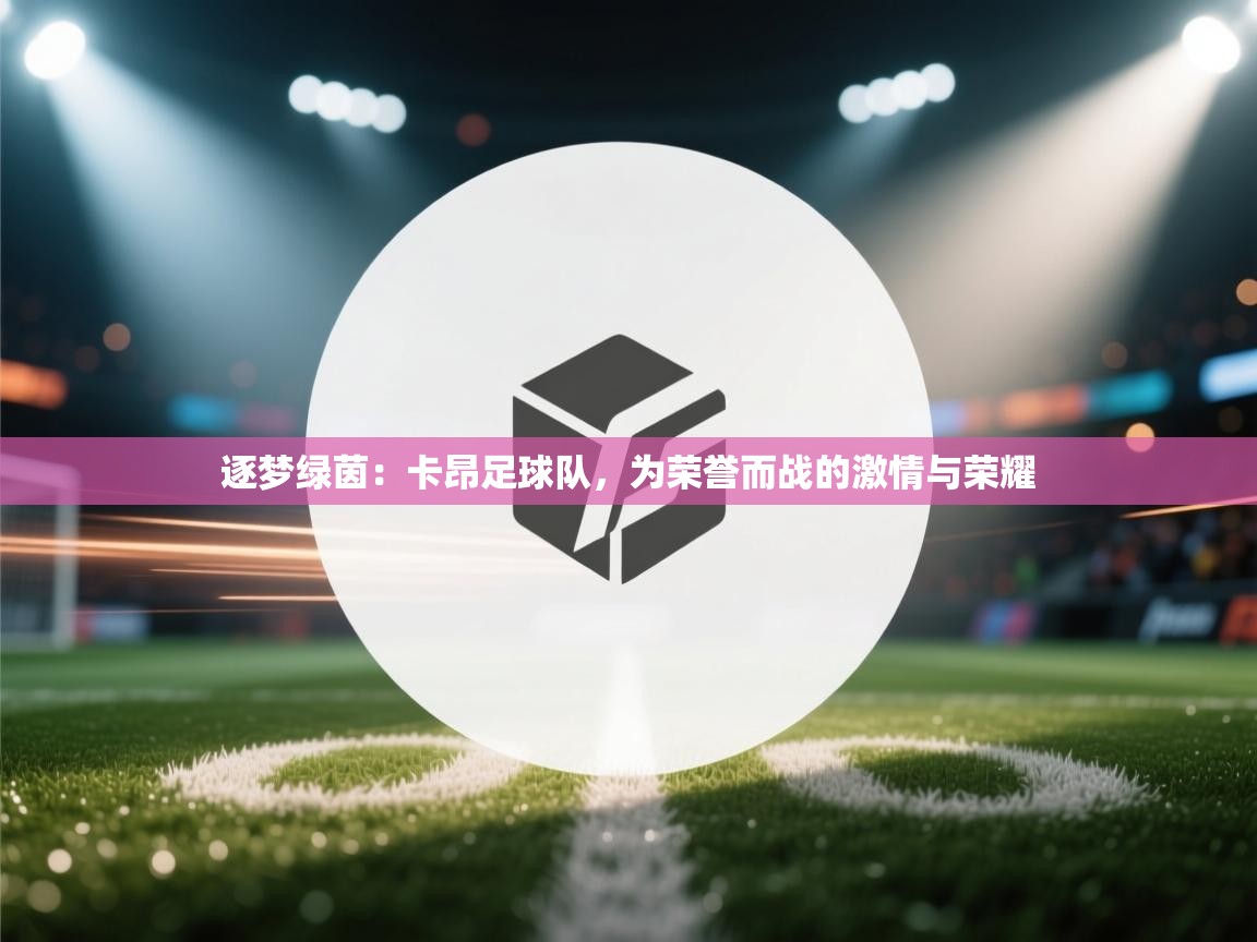 逐梦绿茵：卡昂足球队，为荣誉而战的激情与荣耀