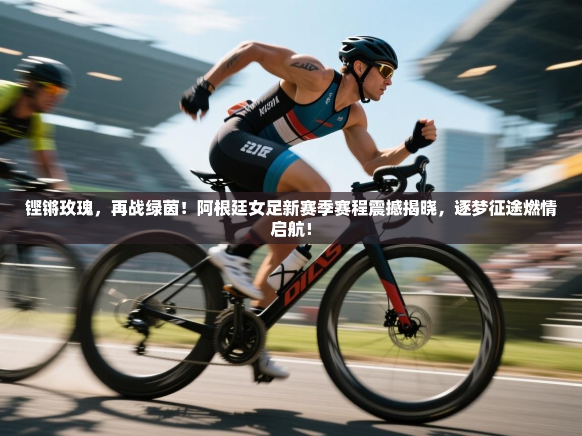 铿锵玫瑰，再战绿茵！阿根廷女足新赛季赛程震撼揭晓，逐梦征途燃情启航！  第2张