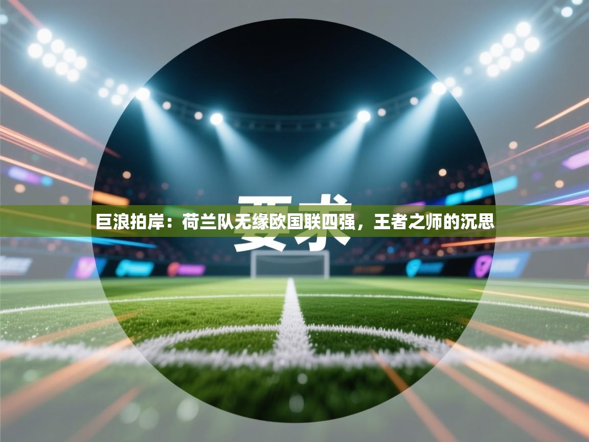 巨浪拍岸：荷兰队无缘欧国联四强，王者之师的沉思  第1张