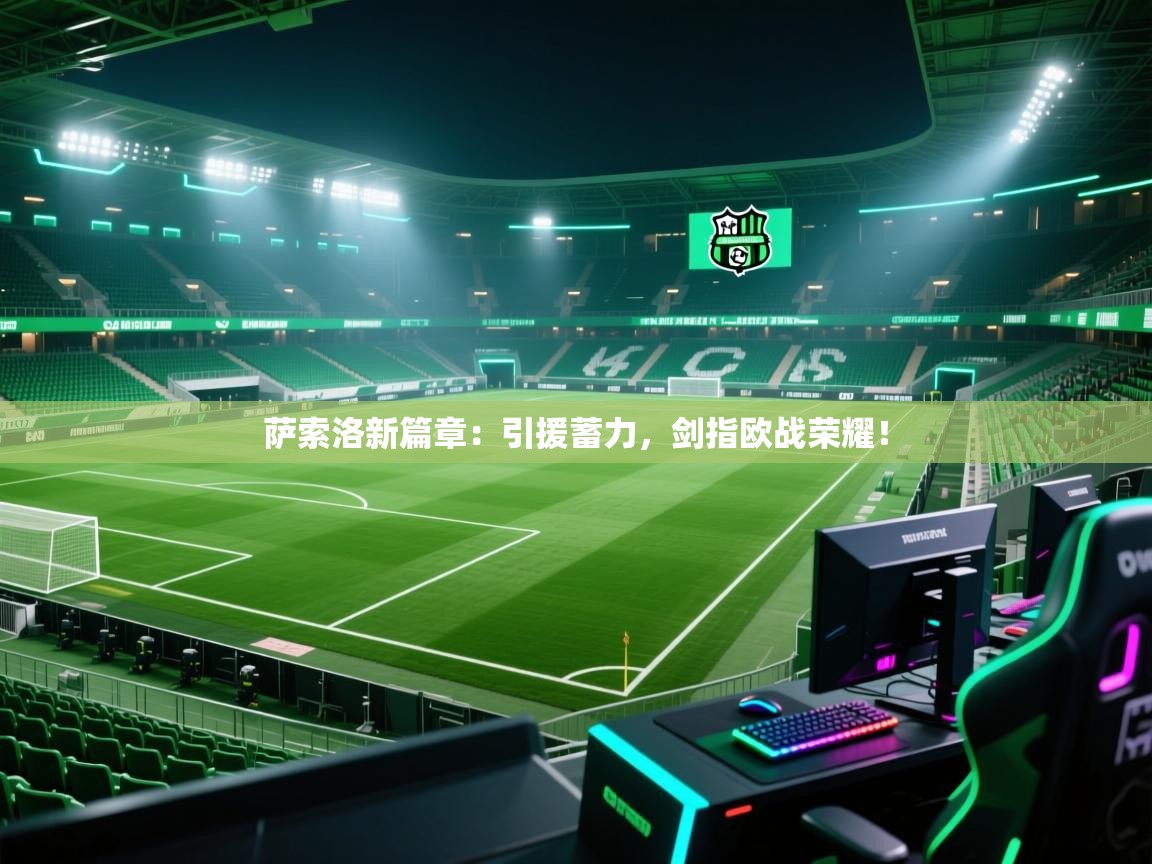 萨索洛新篇章：引援蓄力，剑指欧战荣耀！