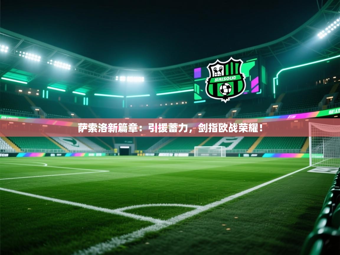 萨索洛新篇章:引援蓄力,剑指欧战荣耀! 第2张