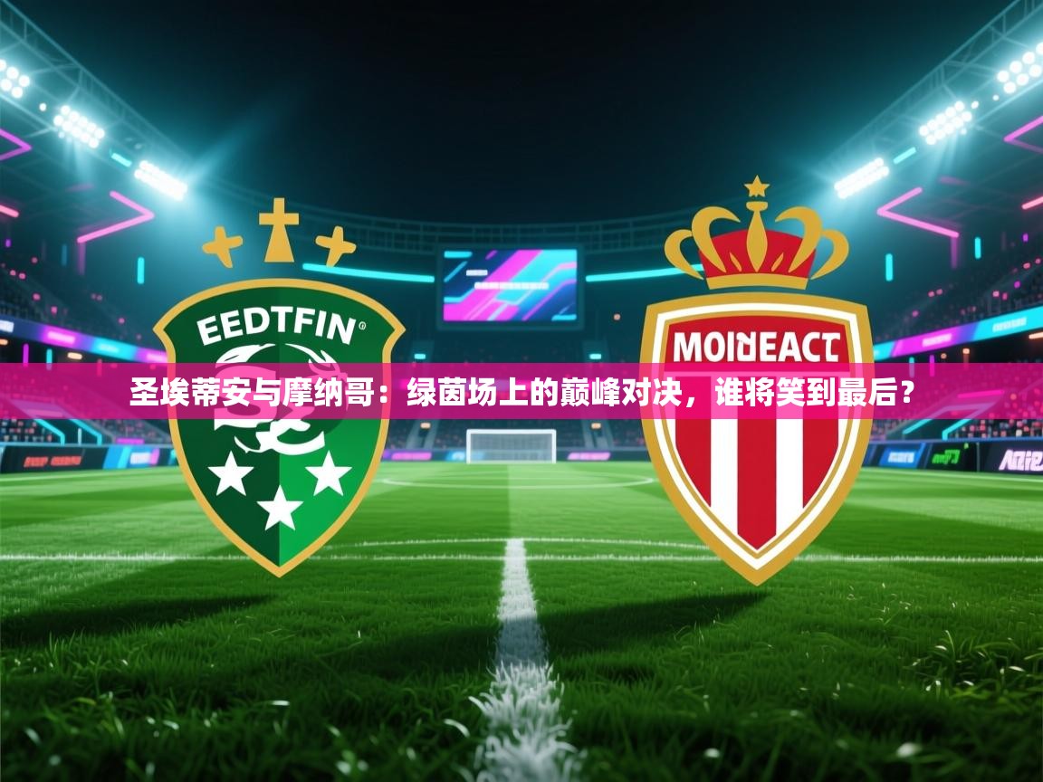 圣埃蒂安与摩纳哥：绿茵场上的巅峰对决，谁将笑到最后？