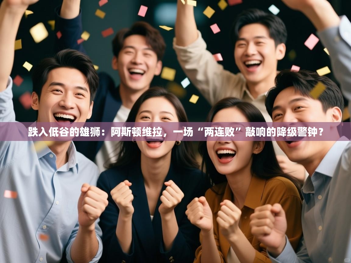 跌入低谷的雄狮:阿斯顿维拉,一场“两连败”敲响的降级警钟? 第2张