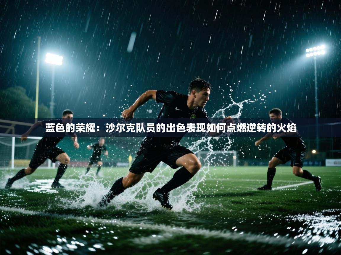 蓝色的荣耀:沙尔克队员的出色表现如何点燃逆转的火焰 第2张