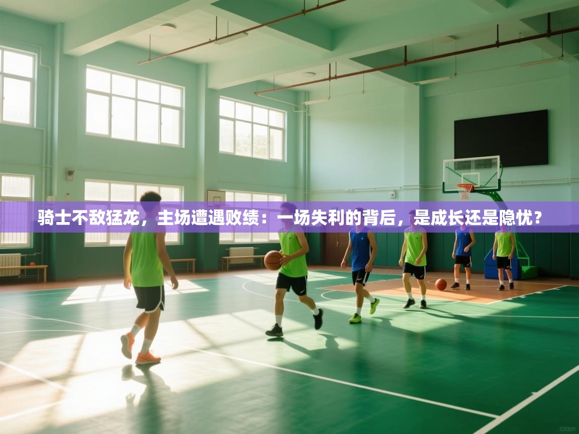 骑士不敌猛龙，主场遭遇败绩：一场失利的背后，是成长还是隐忧？  第1张