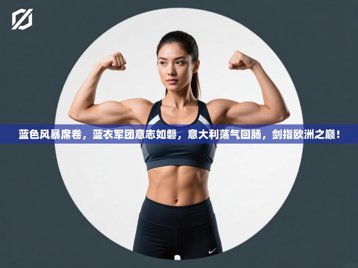 蓝色风暴席卷,蓝衣军团意志如磐,意大利荡气回肠,剑指欧洲之巅! 第2张